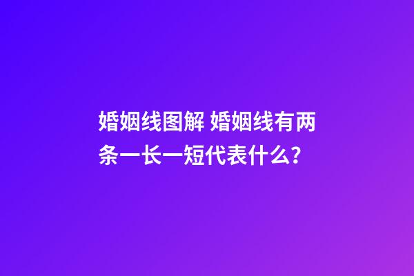 婚姻线图解 婚姻线有两条一长一短代表什么？